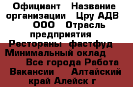 Официант › Название организации ­ Цру АДВ777, ООО › Отрасль предприятия ­ Рестораны, фастфуд › Минимальный оклад ­ 30 000 - Все города Работа » Вакансии   . Алтайский край,Алейск г.